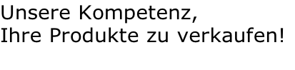 Unsere Kompetenz, 
Ihre Produkte zu verkaufen!

