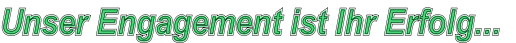 Unser Engagement ist Ihr Erfolg...
